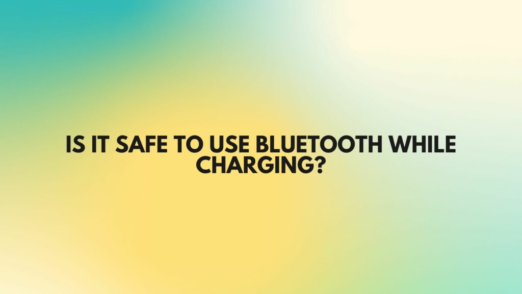 Is it safe to use Bluetooth while charging?