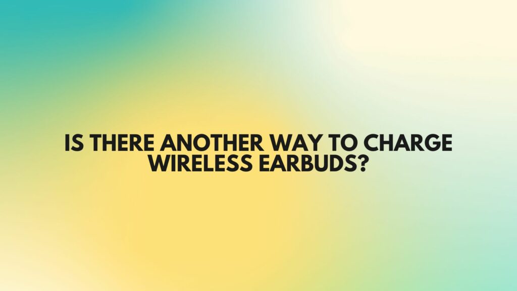 Is there another way to charge wireless earbuds?