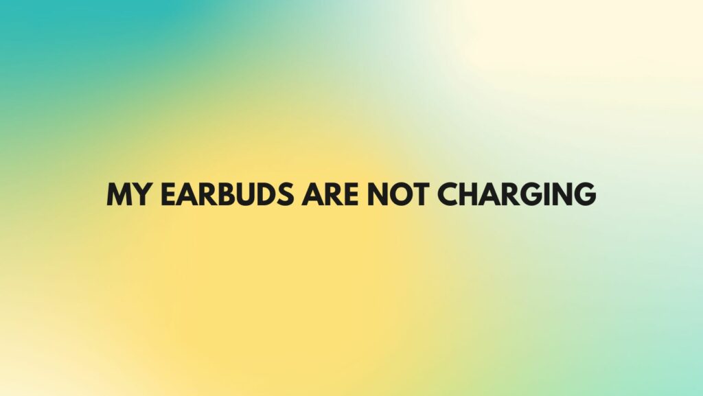 My earbuds are not charging