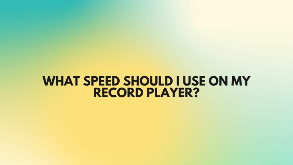 What speed should I use on my record player?