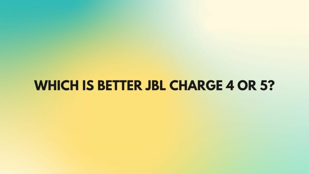 Which is better JBL Charge 4 or 5?