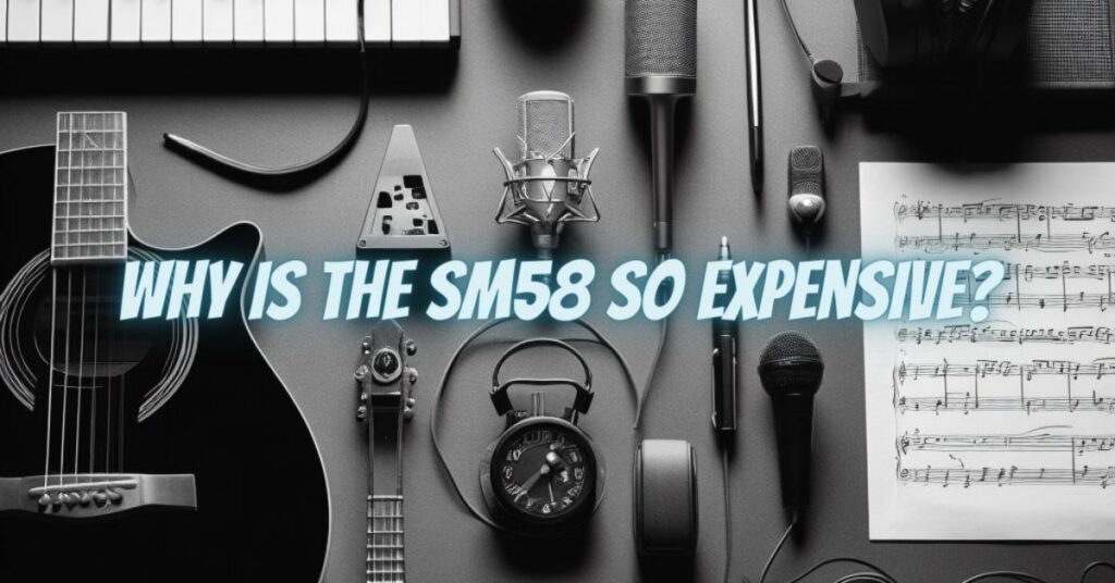 Why is the SM58 so expensive?