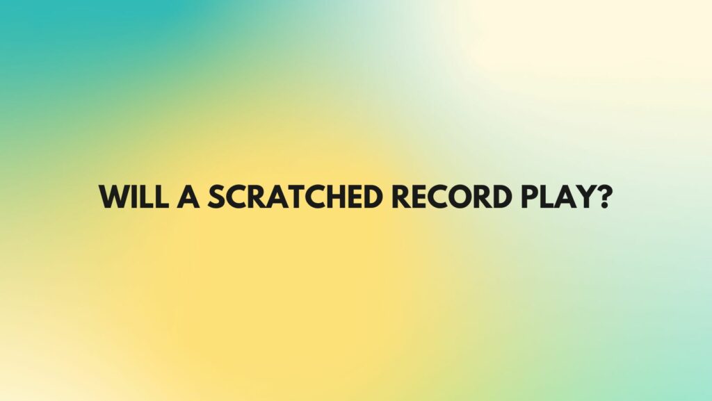 Will a scratched record play?