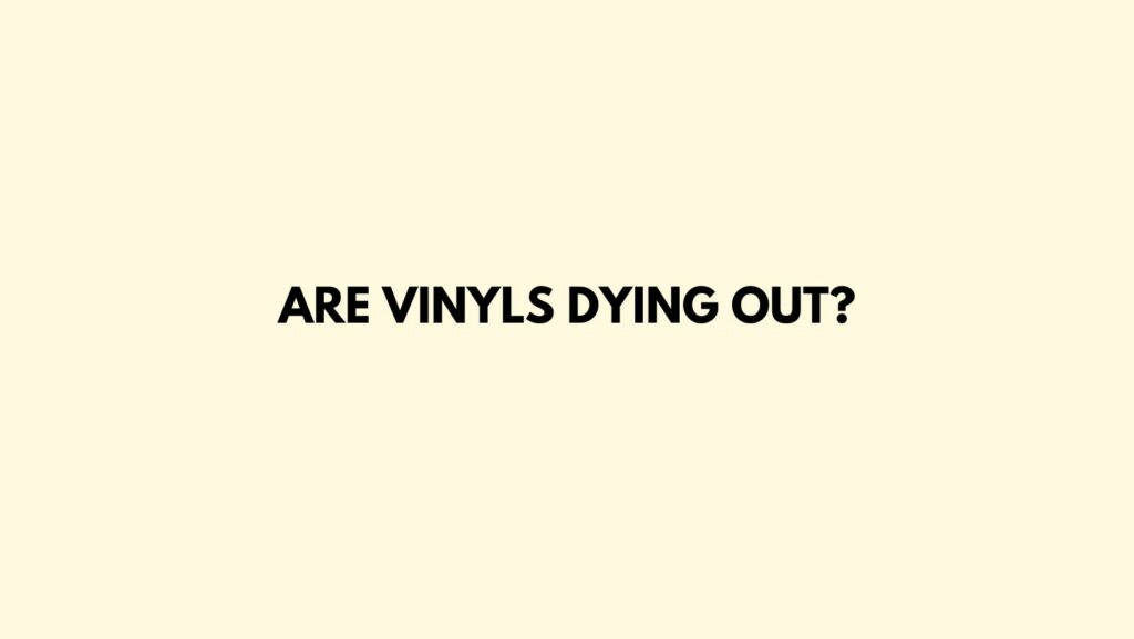 Are vinyls dying out?