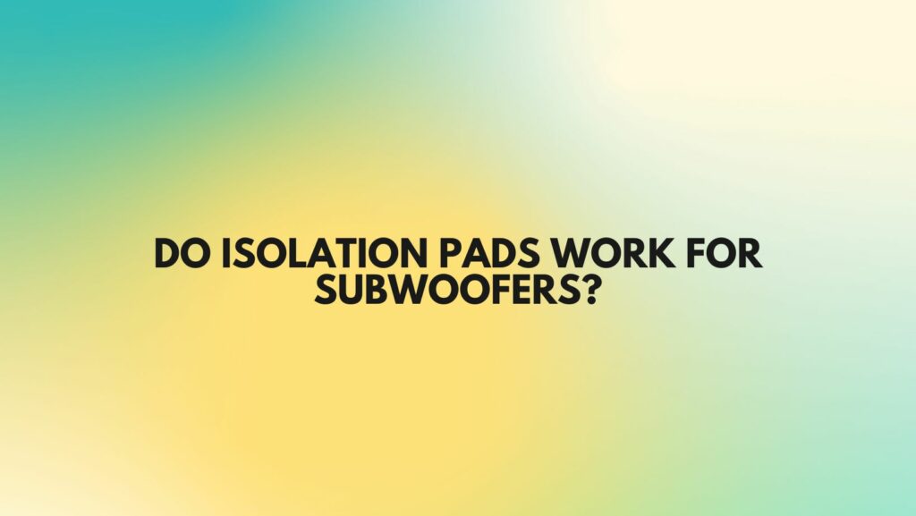 Do isolation pads work for subwoofers?