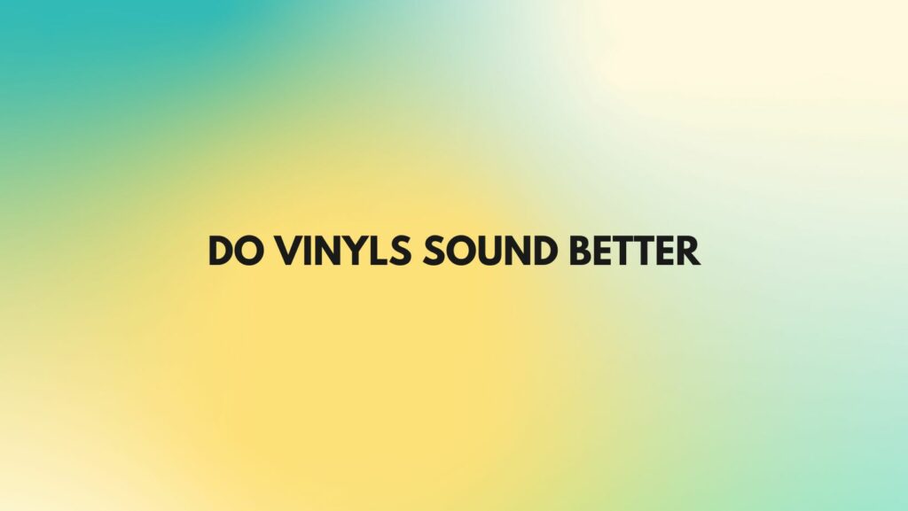 Do vinyls sound better