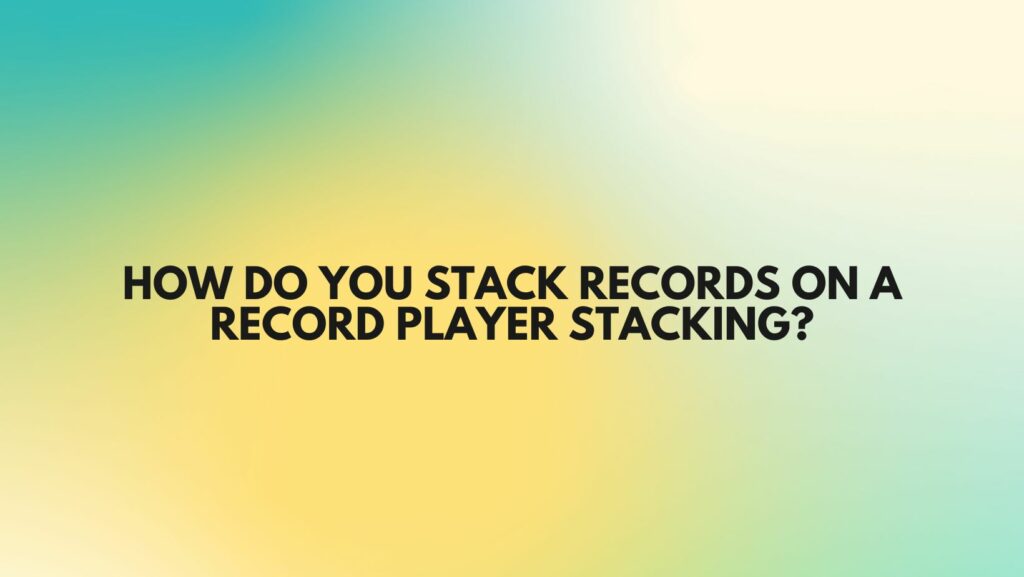 How do you stack records on a record player stacking?