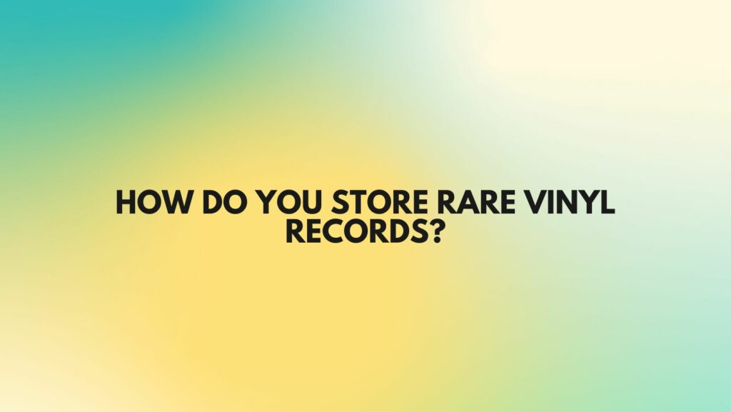 How do you store rare vinyl records?