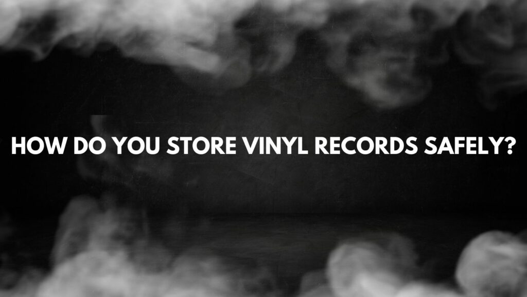 How do you store vinyl records safely?