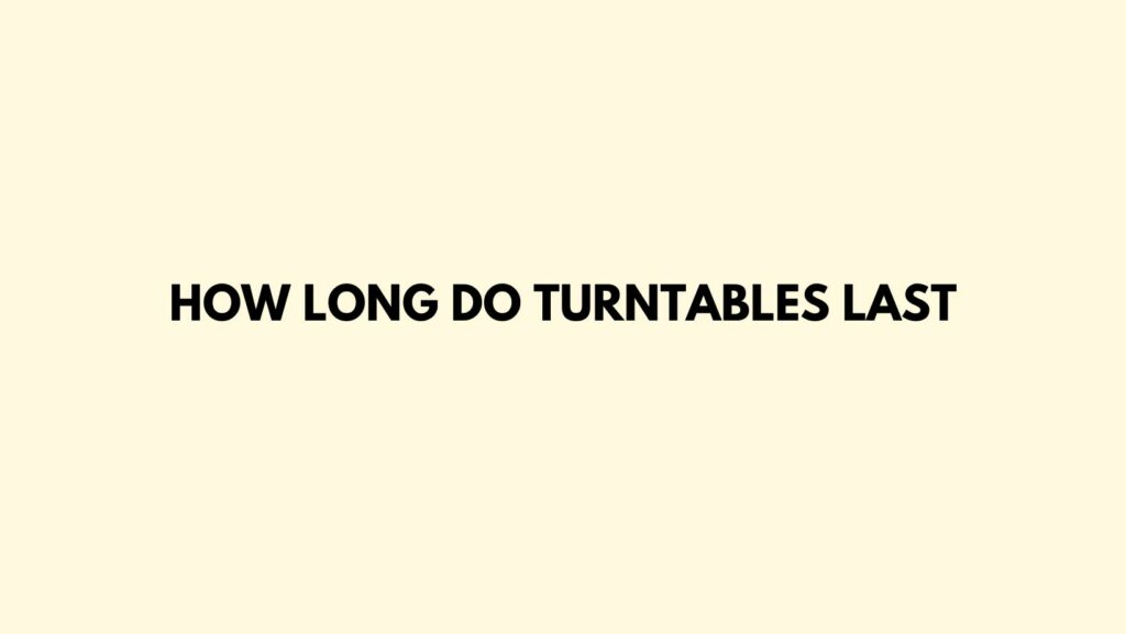 How long do turntables last