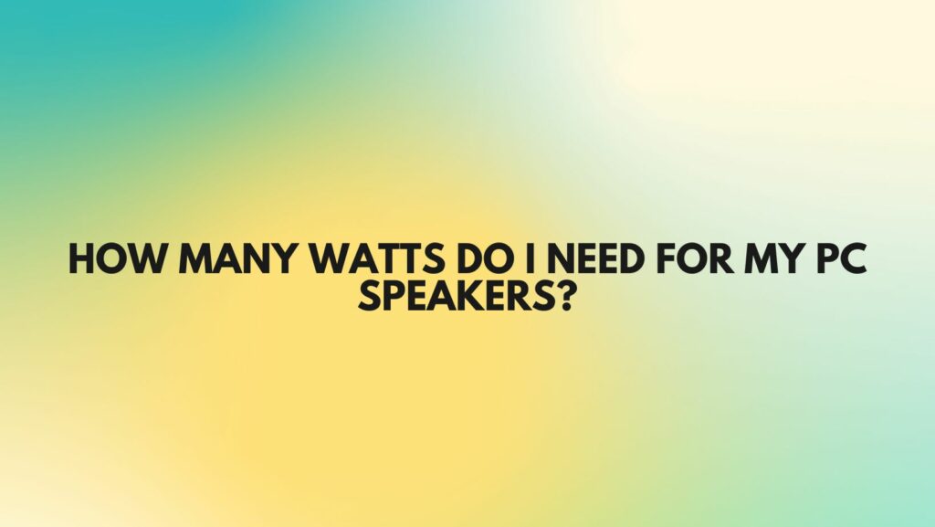 How many watts do I need for my PC speakers?