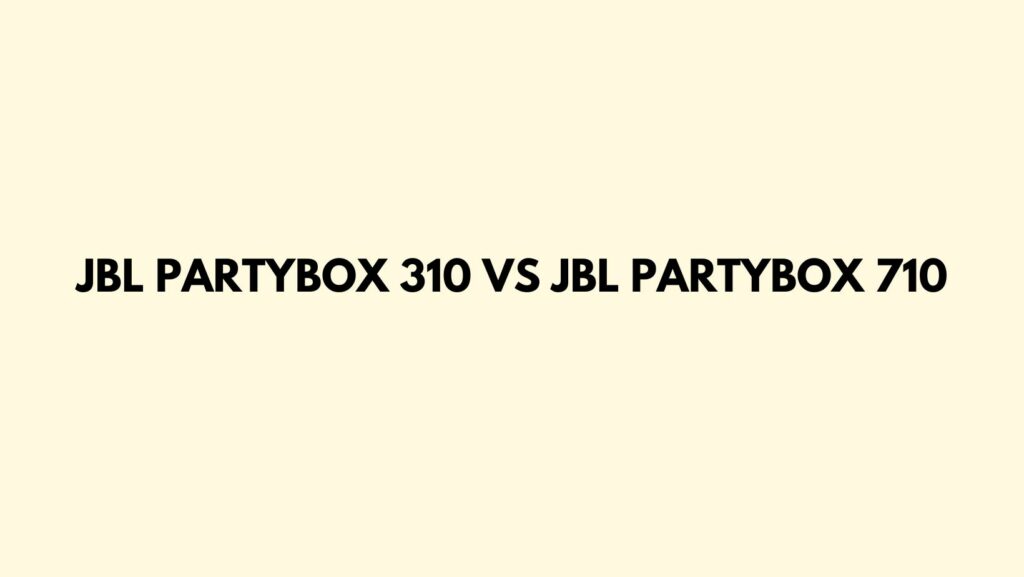 Jbl partybox 310 vs jbl partybox 710