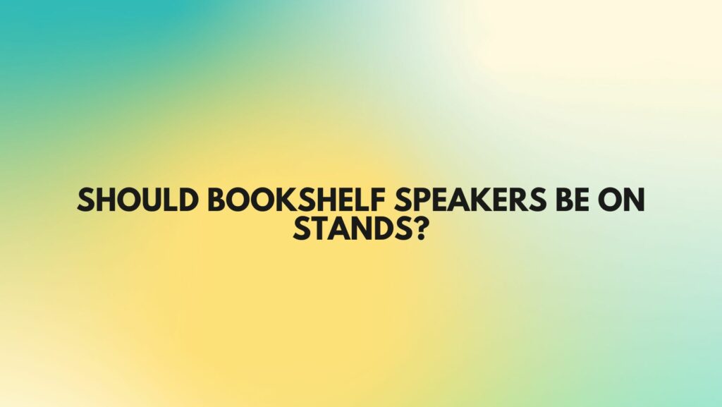 Should bookshelf speakers be on stands?