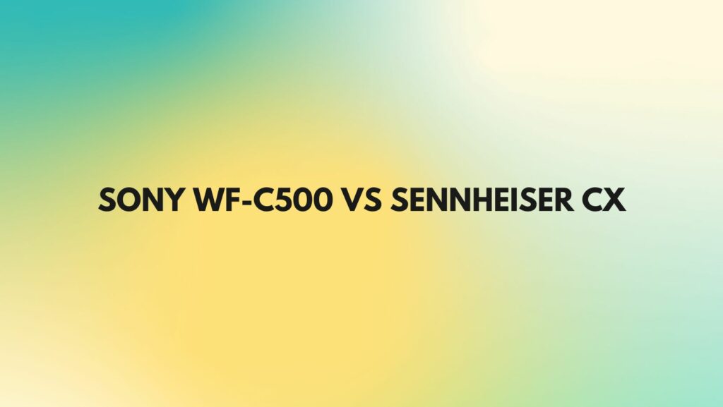 Sony WF-C500 vs Sennheiser CX