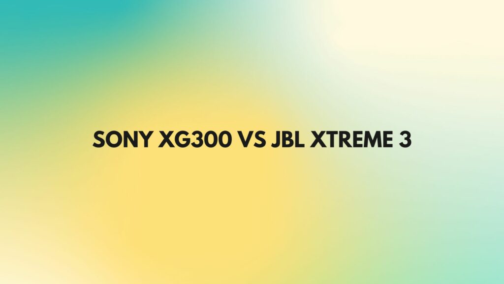 Sony XG300 vs JBL Xtreme 3