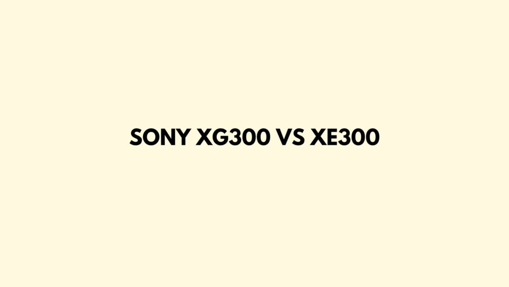 Sony XG300 vs XE300