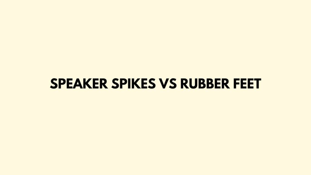 Speaker spikes vs rubber feet