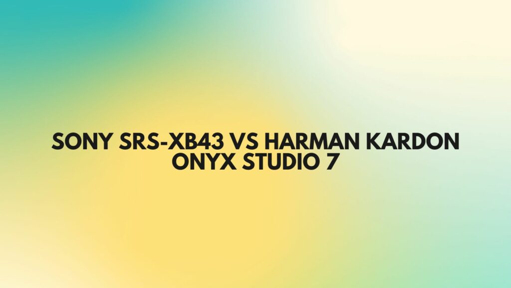 sony srs-xb43 vs harman kardon onyx studio 7