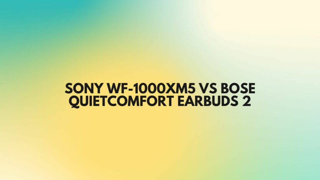 sony wf-1000xm5 vs bose quietcomfort earbuds 2