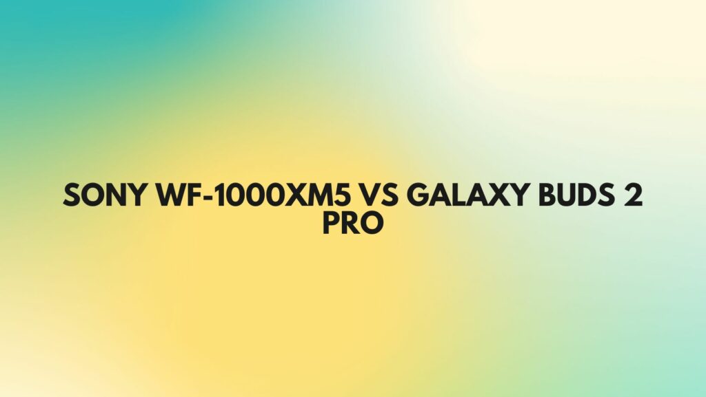sony wf-1000xm5 vs galaxy buds 2 pro