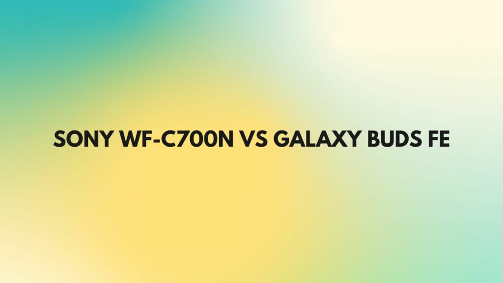 sony wf-c700n vs galaxy buds fe