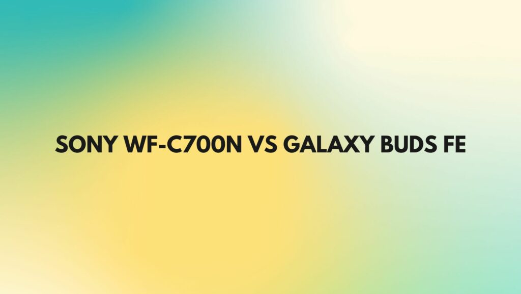 sony wf-c700n vs galaxy buds fe