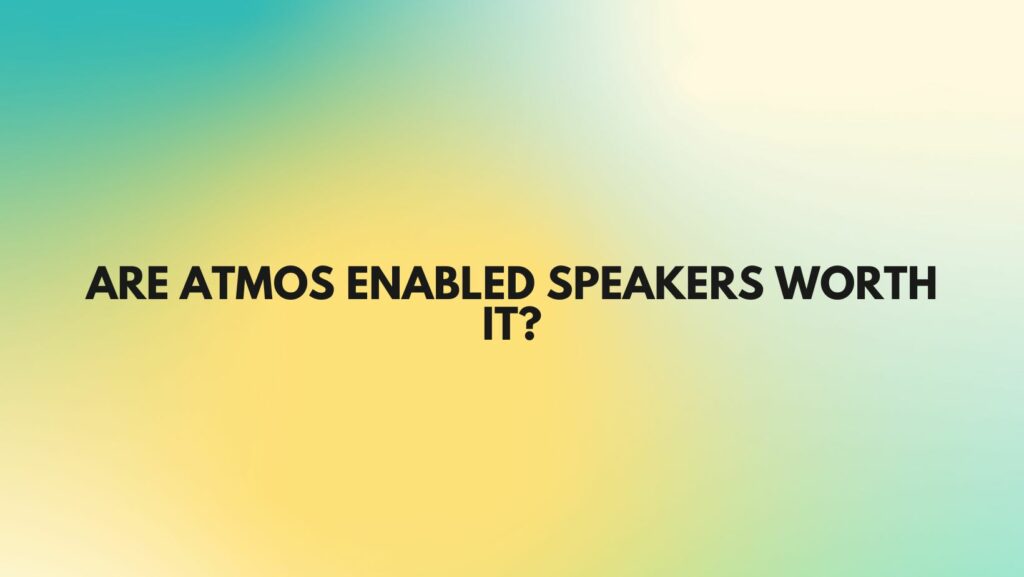 Are Atmos enabled speakers worth it?