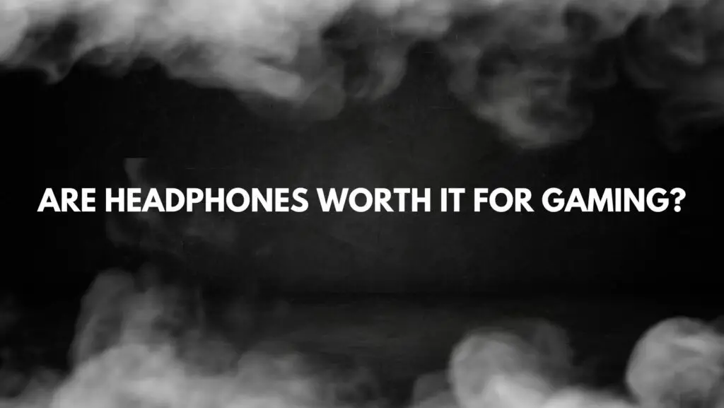 Are headphones worth it for gaming?