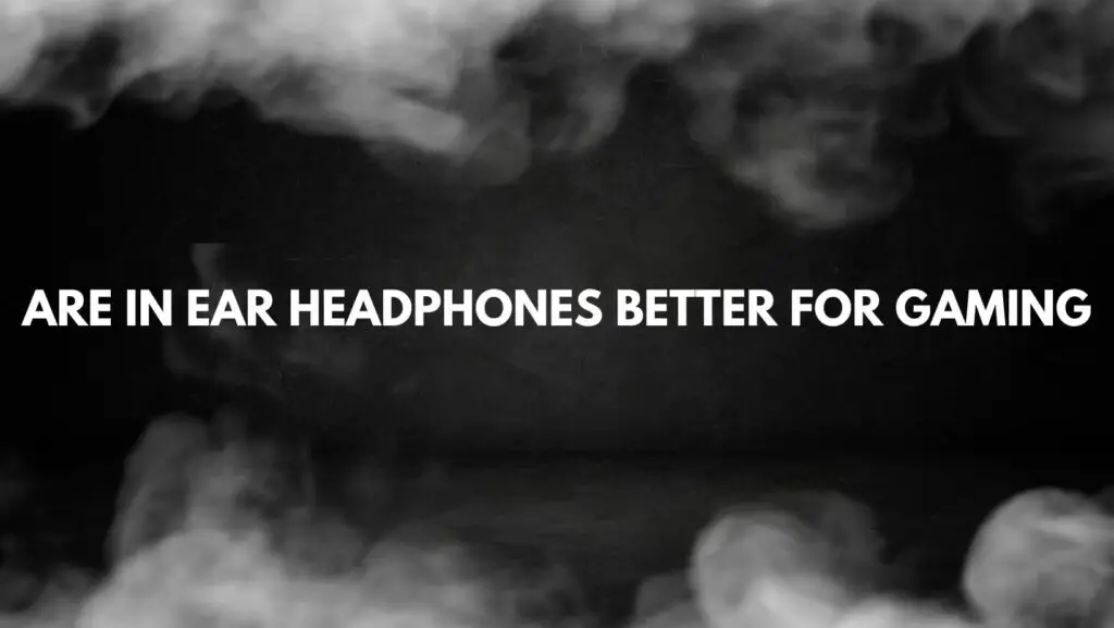 Are in ear headphones better for gaming