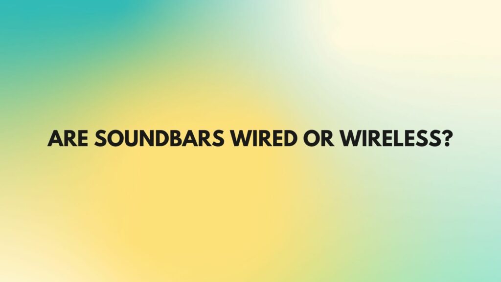 Are soundbars wired or wireless?