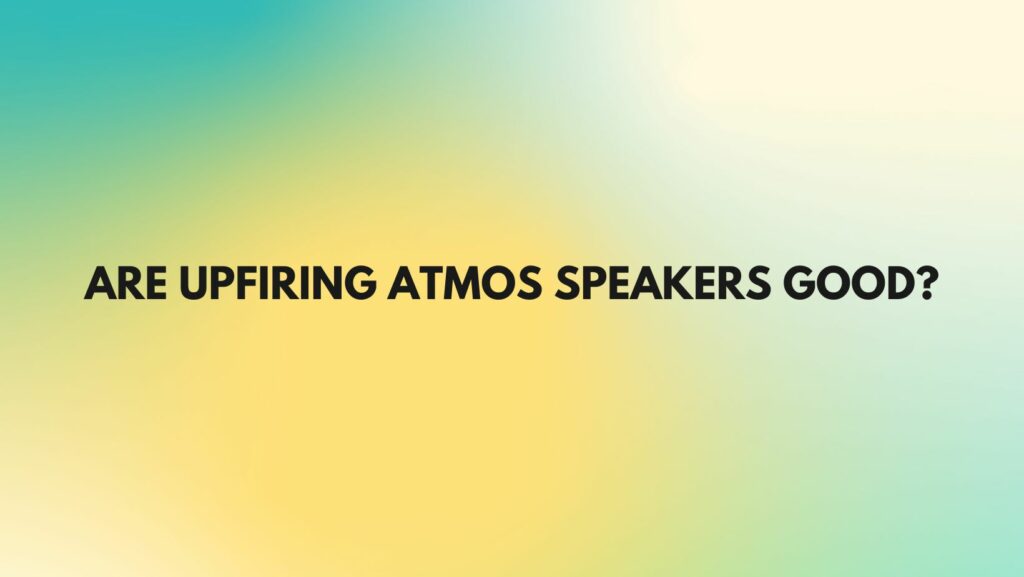 Are upfiring Atmos speakers good?