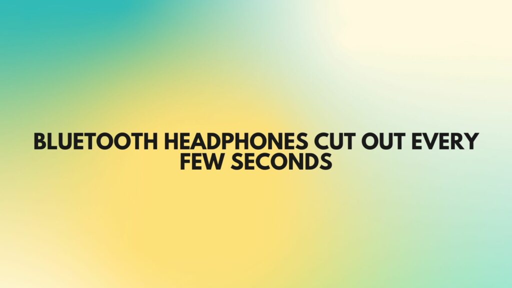 Bluetooth headphones cut out every few seconds
