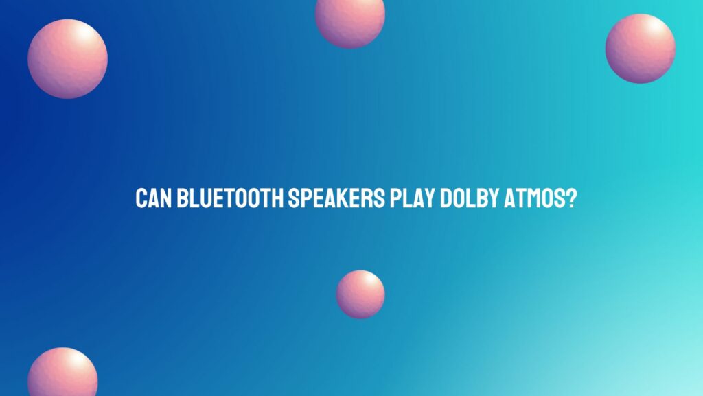 Can Bluetooth speakers play Dolby Atmos?