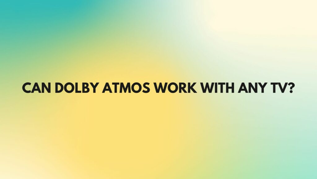 Can Dolby Atmos work with any TV?