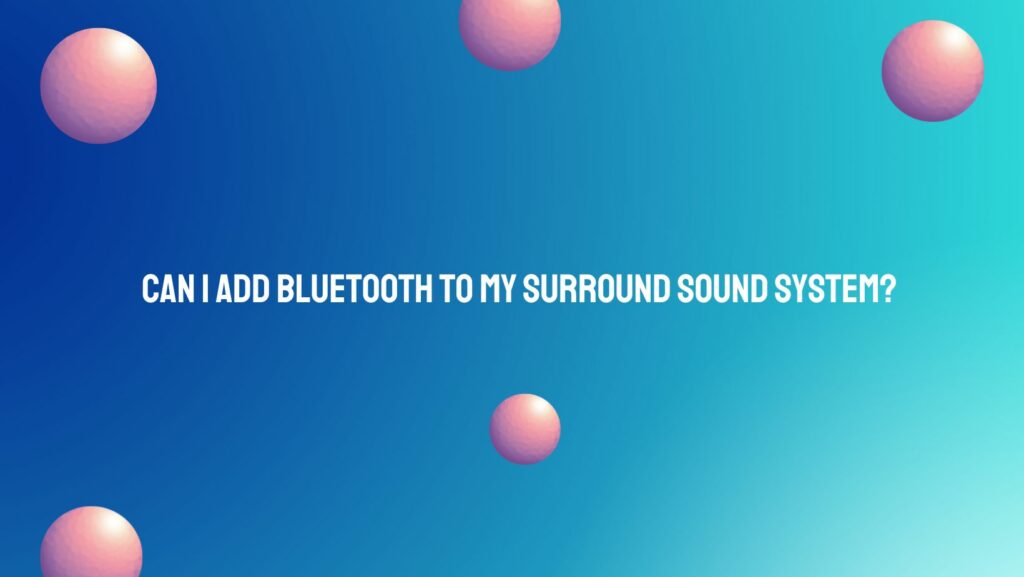 Can I add Bluetooth to my surround sound system?