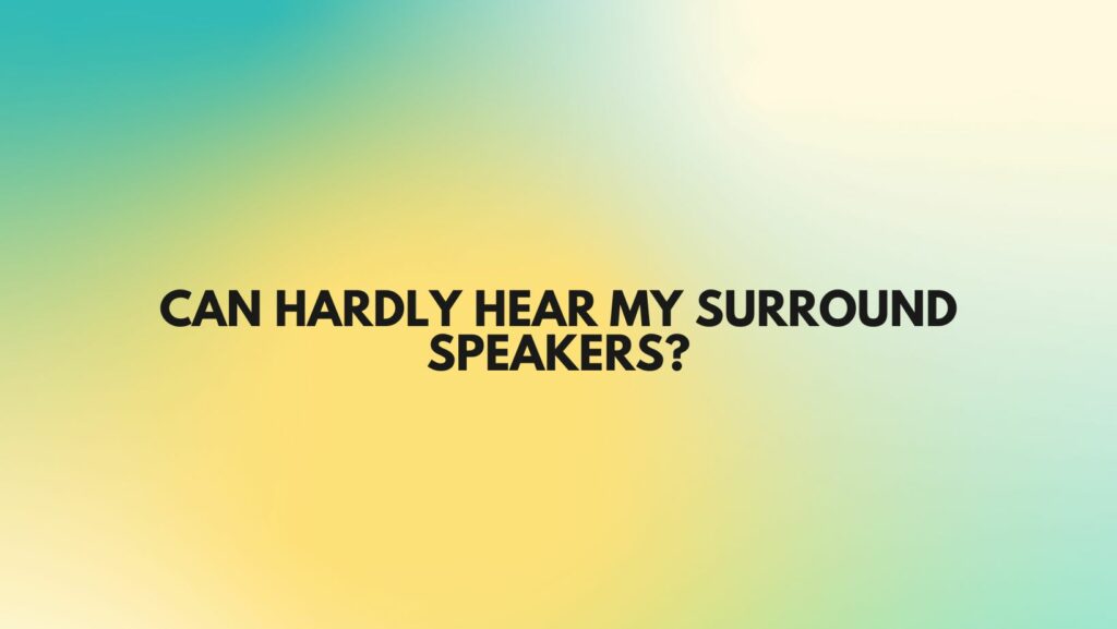 Can hardly hear my surround speakers?
