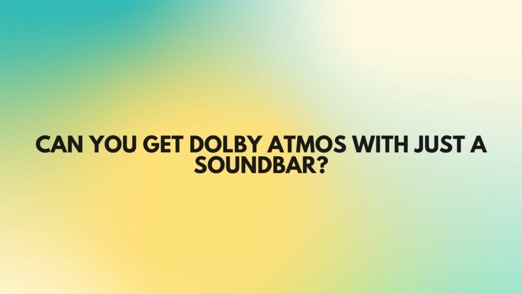 Can you get Dolby Atmos with just a soundbar?