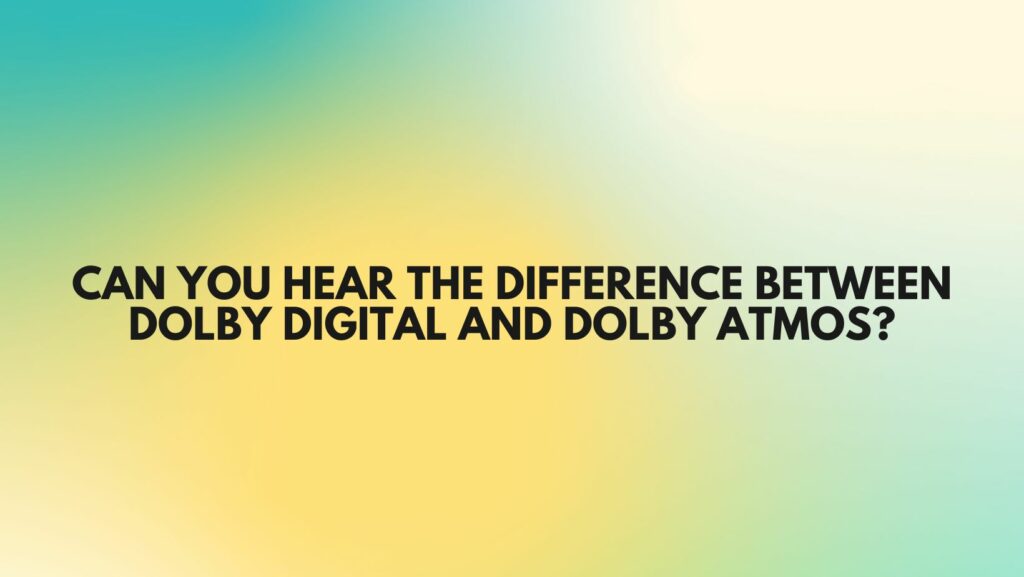 Can you hear the difference between Dolby Digital and Dolby Atmos?