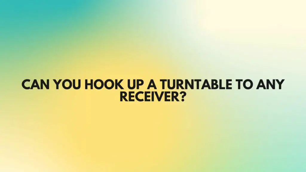 Can you hook up a turntable to any receiver?