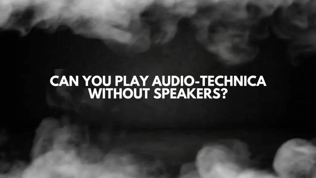 Can you play Audio-Technica without speakers?