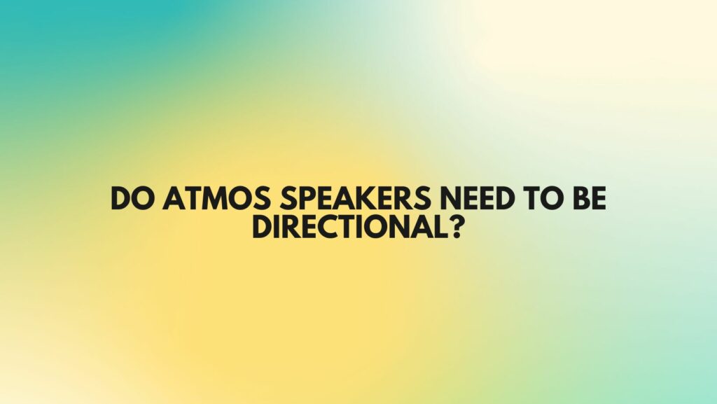 Do Atmos speakers need to be directional?