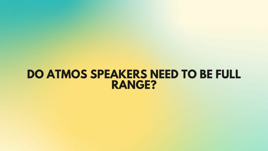 Do Atmos speakers need to be full range?