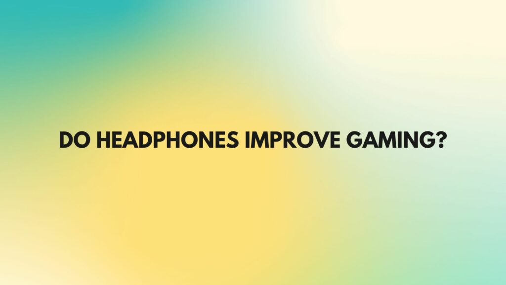 Do headphones improve gaming?