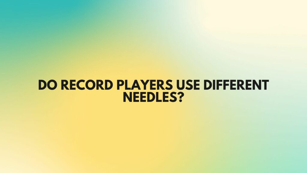 Do record players use different needles?