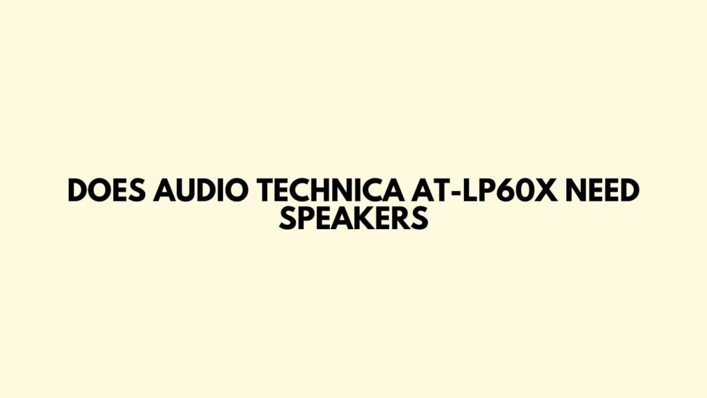Does Audio Technica AT-LP60X need speakers