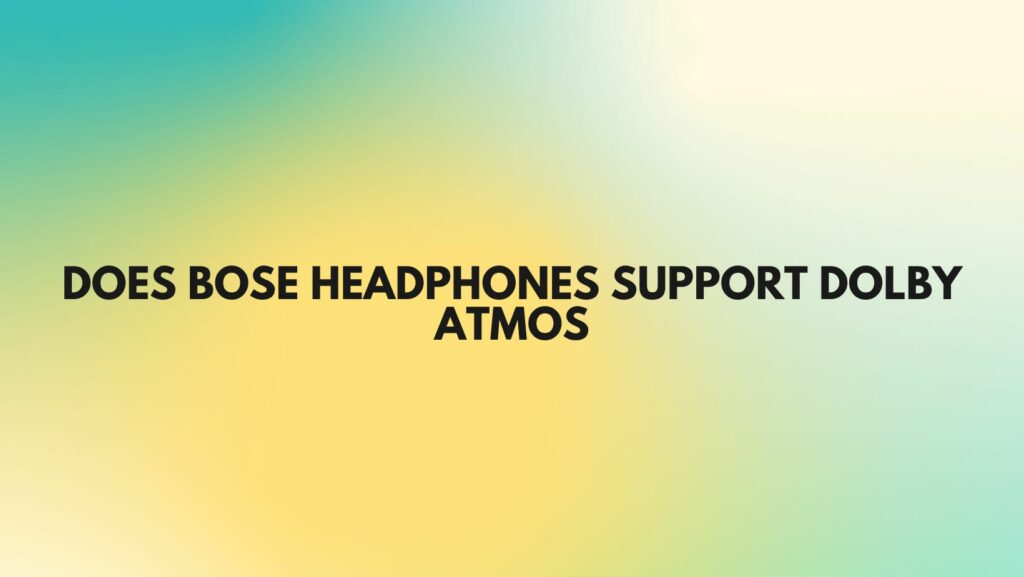 Does Bose headphones support Dolby Atmos
