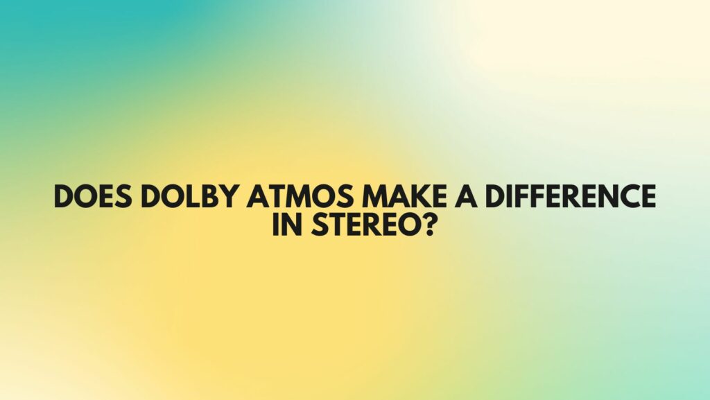 Does Dolby Atmos make a difference in stereo?
