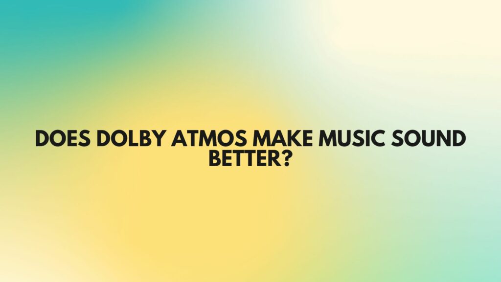 Does Dolby Atmos make music sound better?