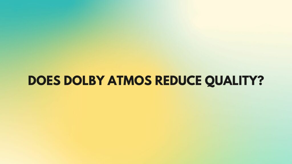Does Dolby Atmos reduce quality?