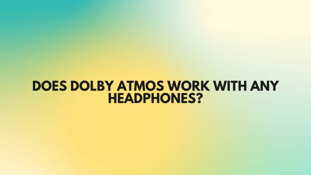Does Dolby Atmos work with any headphones?